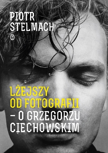 Lżejszy od fotografii. O Grzegorzu Ciechowskim - Piotr Stelmach