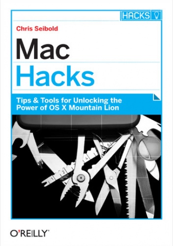Mac Hacks. Tips & Tools for unlocking the power of OS X - Seibold Chris