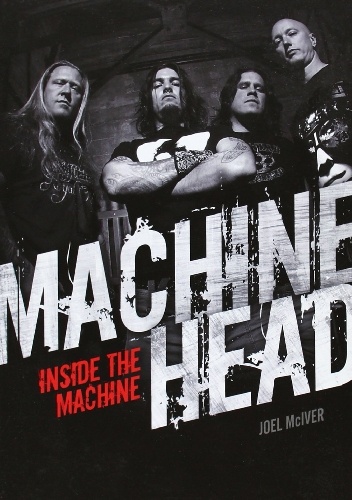 Machine Head: Inside The Machine - Joel McIver