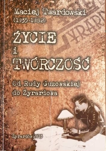 Maciej Twardowski (1935-1982) Życie i Twórczość. Od Rudy Guzowskiej do Żyrardowa - Mateusz Modrak, Maciej Twardowski