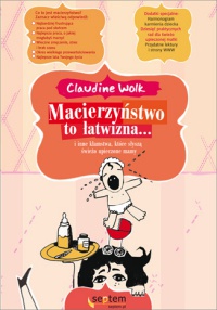 Macierzyństwo to łatwizna... i inne kłamstwa, które słyszą świeżo upieczone mamy - Claudine Wolk