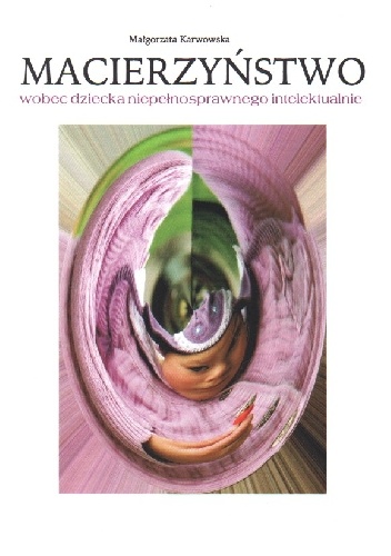 Macierzyństwo wobec dziecka niepełnosprawnego intelektualnie - Małgorzata Karwowska