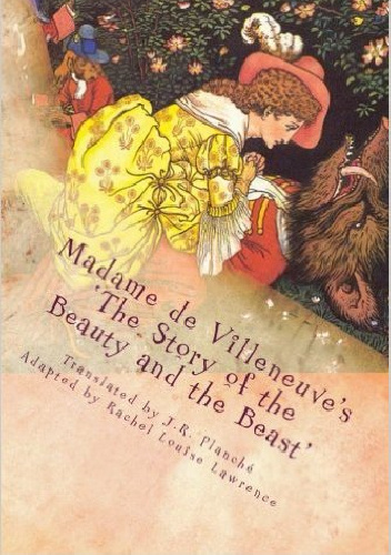 Madame de Villeneuve's The Story of the Beauty and the Beast. The Original Classic French Fairytale - Gabrielle-Suzanne Barbot de Villeneuve, Rachel Louise Lawrence