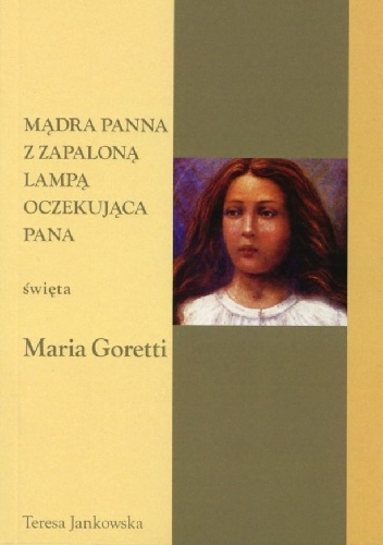 Mądra panna z zapaloną lampą oczekująca Pana... Święta Maria Goretti - Teresa Jankowska