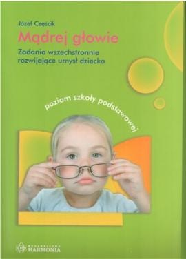 Mądrej głowie. Zadania wszechstronnie rozwijające umysł dziecka. Poziom szkoły podstawowej - Józef Częścik