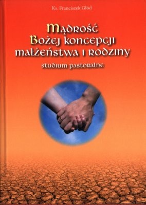 Mądrość Bożej koncepcji małżeństwa i rodziny : studium pastoralne - Franciszek Głód