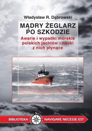 Mądry Żeglarz po Szkodzie. Awarie i Wypadki Morskie Polskich Jachtów – Nauki z Nich Płynące - Władysław R. Dąbrowski
