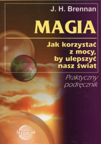 Magia. Jak korzystać z mocy, by ulepszyć nasz świat - James Herbert Brennan