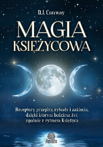 Magia księżycowa. Receptury, przepisy, rytuały i zaklęcia, dzięki którym będziesz żyć zgodnie z rytmem Księżyca - D.J. Conway