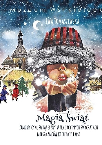 Magia Świąt. Zimowy cykl świąteczny w tradycyjnych zwyczajach mieszkańców kieleckich wsi - Ewa Tomaszewska