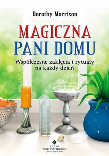 Magiczna Pani Domu. Współczesne zaklęcia i rytuały na każdy dzień - Dorothy Morrison