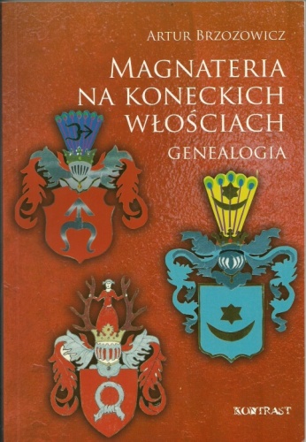 Magnateria na koneckich włościach. Genealogia rodów Odrowążów, Małachowskich i Tarnowskich - Artur Brzozowicz