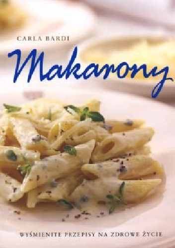 Makarony. Wyśmienite przepisy na zdrowe życie - Carla Bardi