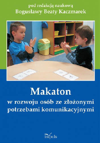 Makaton w rozwoju osób ze złożonymi potrzebami komunikacyjnymi - Bogusława Beata Kaczmarek