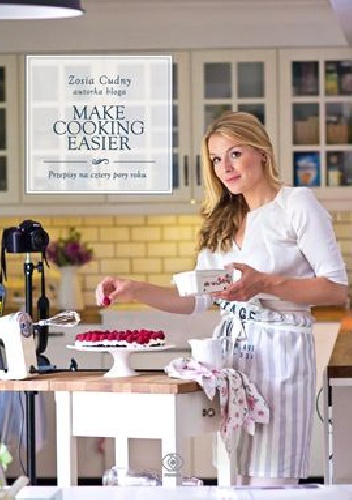 Make Cooking Easier. Przepisy na cztery pory roku - Zofia Cudny