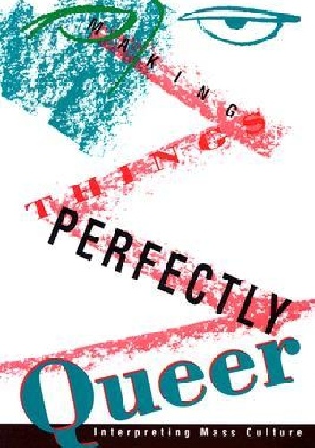 Making Things Perfectly Queer: Interpreting Mass Culture - Alexander Doty
