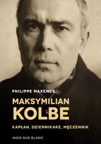 Maksymilian Kolbe - kapłan, dziennikarz, męczennik - Philippe Maxence