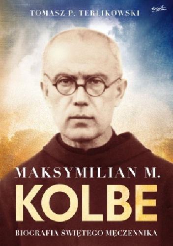 Maksymilian M. Kolbe Biografia świętego męczennika - Tomasz P. Terlikowski
