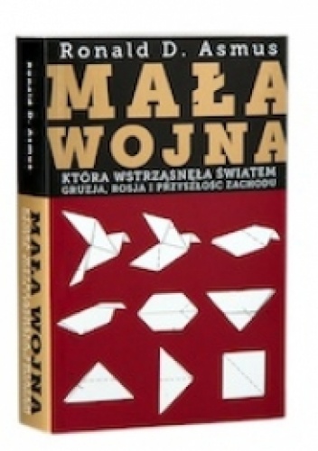 Mała wojna, która wstrzasnęła światem. Gruzja, Rosja i przeszłość Zachodu - Ronald D. Asmus