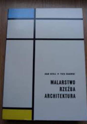 Malarstwo, rzeźba, architektura : wybrane zagadnienia plastyki współczesnej - Piotr Krakowski, Adam Kotula