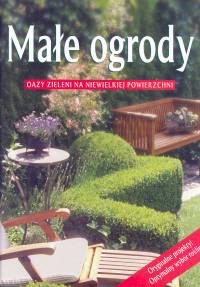 Małe ogrody. Oazy zieleni na niewielkiej powierzchni - praca zbiorowa