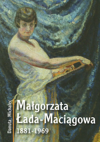 Małgorzata Łada-Maciągowa 1881-1969 - Danuta Michalec