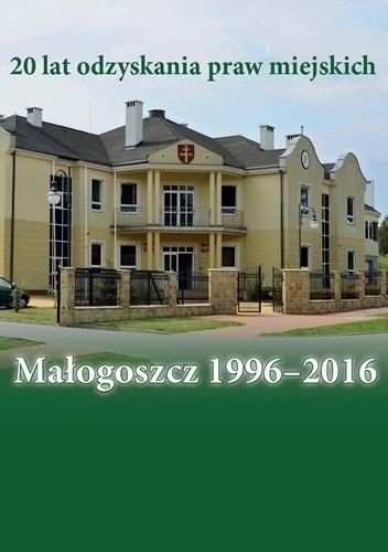 Małogoszcz 1996-2016. 20 lat odzyskania praw miejskich - Anna Błachucka