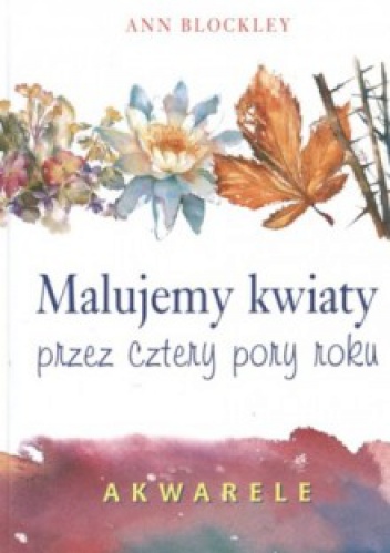 Malujemy kwiaty przez cztery pory roku - Ann Blockley
