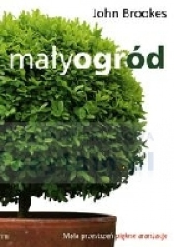 Mały ogród. Mała przestrzeń, piękne aranżacje - John Brookes