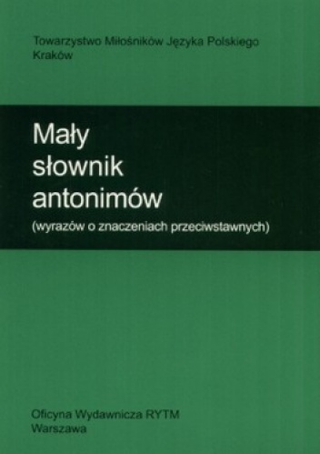 Mały słownik antonimów (wyrazów o znaczeniach przeciwstawnych)