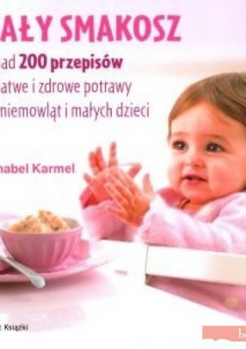 Mały smakosz. Ponad 200 przepisów na łatwe i zdrowe potrawy dla niemowląt i małych dzieci - Annabel Karmel