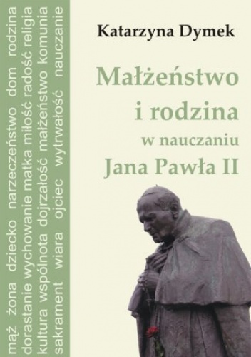 Małżeństwo i rodzina w nauczaniu Jana Pawła II - Dymek Katarzyna