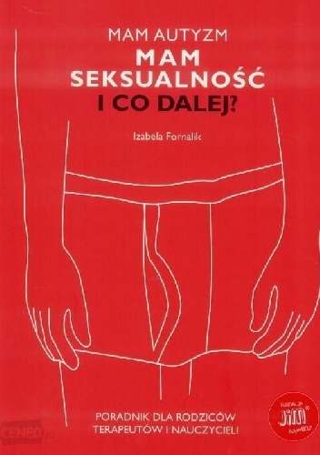 Mam autyzm. Mam seksualność. I co dalej? Poradnik dla rodziców, terapeutów i nauczycieli. - Izabela Fornalik