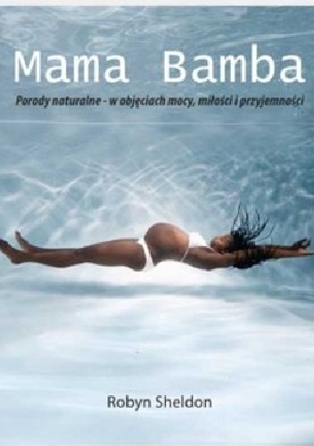 Mama Bamba. Porody naturalne - w objęciach mocy, miłości i przyjemności - Robyn Sheldon
