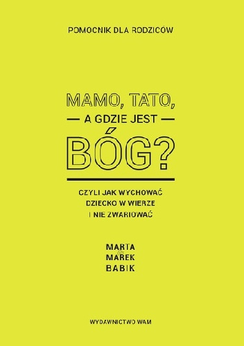 Mamo, tato, a gdzie jest Bóg? Czyli jak wychować dziecko w wierze i nie zwariować. Pomocnik dla rodziców. - Marek Babik, Marta Babik