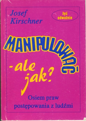 Manipulować - ale jak? Osiem praw postępowania z ludźmi - Josef Kirschner