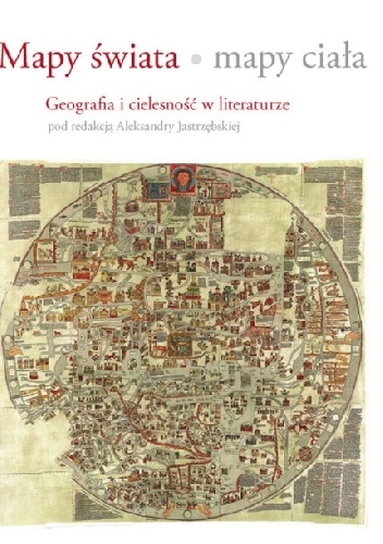 Mapy świata, mapy ciała. Geografia i cielesność w literaturze - Aleksandra Jastrzębska