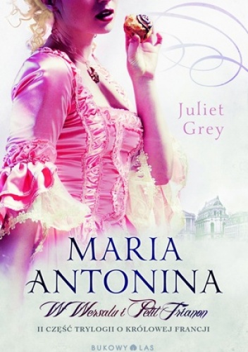 Maria Antonina. W Wersalu i Petit Trianon - Juliet Grey