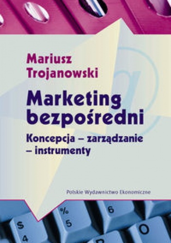 Marketing bezpośredni. Koncepcje-zarządzanie-instrumenty. - Mariusz Trojanowski