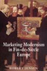 Marketing Modernism in Fin-de-Siecle Europe - R. Jensen