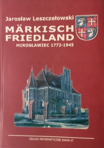 Märkisch Friedland. Mirosławiec 1772-1945 - Jarosław Leszczełowski