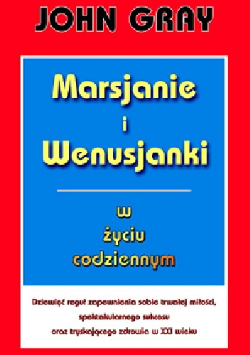 Marsjanie i Wenusjanki w życiu codziennym. Dziewięć reguł zapewnienia sobie trwałej miłości, spektakularnego sukcesu oraz tryskającego zdrowia w XXI wieku - John Gray