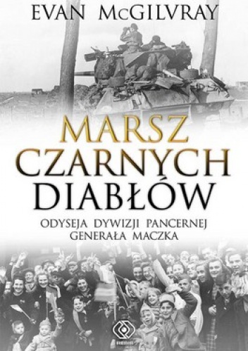 Marsz Czarnych Diabłów.  Odyseja Dywizji Pancernej generała Maczka - Evan McGilvray