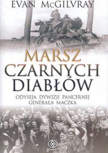 Marsz Czarnych Diabłów. Odyseja Dywizji Pancernej generała Maczka - Evan McGilvray
