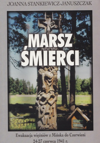 Marsz śmierci. Ewakuacja więźniów z Mińska do Czerwieni 24–27 czerwca 1941 r. - Joanna Stankiewicz – Januszczak