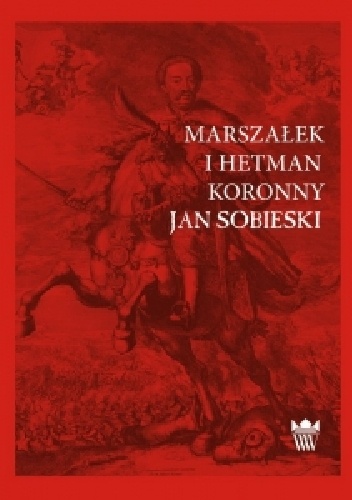Marszałek i Hetman Koronny Jan Sobieski - praca zbiorowa