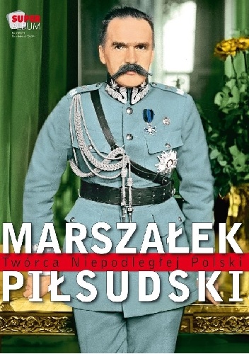 Marszałek Piłsudski Twórca Niepodległej Polski - praca zbiorowa