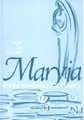 Maryja. Przewodniczka wiary - Jan Machniak