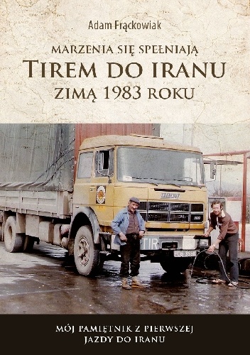 Marzenia się spełniają. TIREM DO IRANU zimą 1983 roku - Adam Frąckowiak
