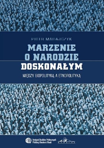 Marzenie o narodzie doskonałym. Między biopolityką a etnopolityką - Piotr Madajczyk